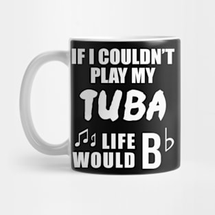 If I Couldn't Play My Tuba, Life Would Bb Mug